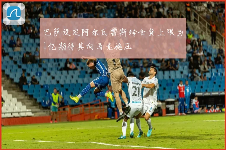 巴萨设定阿尔瓦雷斯转会费上限为1亿期待其向马竞施压