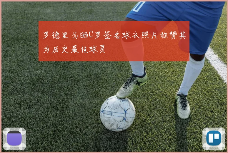 罗德里戈晒C罗签名球衣照片称赞其为历史最佳球员