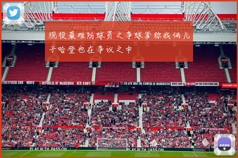 现役最难防球员之争球爹称我俩儿子哈登也在争议之中