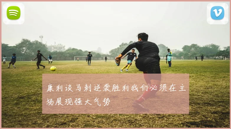 康利谈马刺逆袭胜利我们必须在主场展现强大气势
