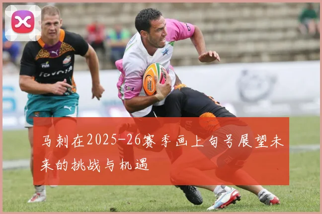 马刺在2025-26赛季画上句号展望未来的挑战与机遇