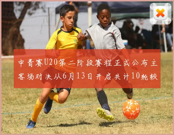 中青赛U20第二阶段赛程正式公布主客场对决从6月13日开启共计10轮较量